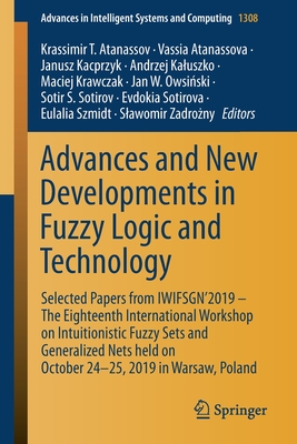 Advances and New Developments in Fuzzy Logic and Technology: Selected Papers from Iwifsgn'2019 - The Eighteenth International Workshop on Intuitionistic Fuzzy Sets and Generalized Nets Held on October 24-25, 2019 in Warsaw, Poland - Atanassov, Krassimir T (Editor), and Atanassova, Vassia (Editor), and Kacprzyk, Janusz (Editor)