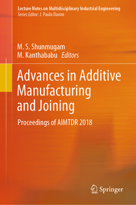 Advances in Additive Manufacturing and Joining: Proceedings of Aimtdr 2018 - Shunmugam, M S (Editor), and Kanthababu, M (Editor)