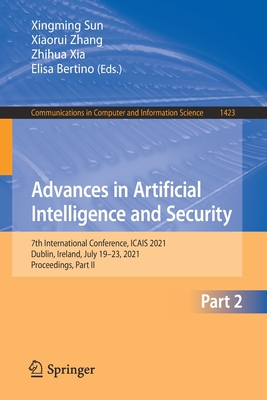 Advances in Artificial Intelligence and Security: 7th International Conference, Icais 2021, Dublin, Ireland, July 19-23, 2021, Proceedings, Part II - Sun, Xingming (Editor), and Zhang, Xiaorui (Editor), and Xia, Zhihua (Editor)