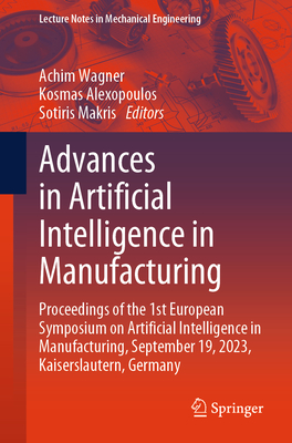 Advances in Artificial Intelligence in Manufacturing: Proceedings of the 1st European Symposium on Artificial Intelligence in Manufacturing, September 19, 2023, Kaiserslautern, Germany - Wagner, Achim (Editor), and Alexopoulos, Kosmas (Editor), and Makris, Sotiris (Editor)