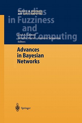 Advances in Bayesian Networks - Gmez, Jos A. (Editor), and Moral, Serafin (Editor), and Salmern Cerdan, Antonio (Editor)
