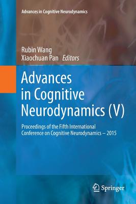 Advances in Cognitive Neurodynamics (V): Proceedings of the Fifth International Conference on Cognitive Neurodynamics - 2015 - Wang, Rubin (Editor), and Pan, Xiaochuan (Editor)