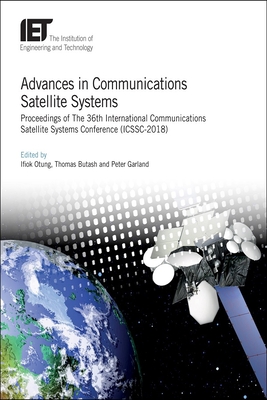 Advances in Communications Satellite Systems: Proceedings of The 36th International Communications Satellite Systems Conference (ICSSC-2018) - Otung, Ifiok (Editor), and Butash, Thomas (Editor), and Garland, Peter (Editor)