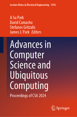 Advances in Computer Science and Ubiquitous Computing: Proceedings of CSA 2024 - Park, Ji Su (Editor), and Camacho, David (Editor), and Gritzalis, Stefanos (Editor)