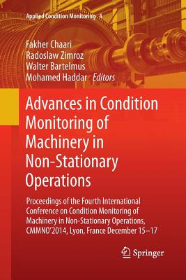 Advances in Condition Monitoring of Machinery in Non-Stationary Operations: Proceedings of the Fourth International Conference on Condition Monitoring of Machinery in Non-Stationary Operations, Cmmno'2014, Lyon, France December 15-17 - Chaari, Fakher (Editor), and Zimroz, Radoslaw (Editor), and Bartelmus, Walter (Editor)