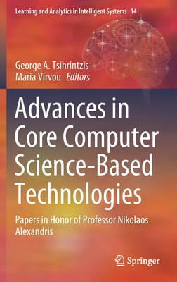 Advances in Core Computer Science-Based Technologies: Papers in Honor of Professor Nikolaos Alexandris - Tsihrintzis, George A (Editor), and Virvou, Maria (Editor)