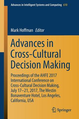 Advances in Cross-Cultural Decision Making: Proceedings of the Ahfe 2017 International Conference on Cross-Cultural Decision Making, July 17-21, 2017, the Westin Bonaventure Hotel, Los Angeles, California, USA - Hoffman, Mark (Editor)