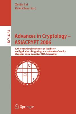 Advances in Cryptology -- Asiacrypt 2006: 12th International Conference on the Theory and Application of Cryptology and Information Security, Shanghai, China, December 3-7, 2006, Proceedings - Lai, Xuejia (Editor), and Chen, Kefei (Editor)