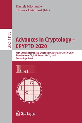 Advances in Cryptology - Crypto 2020: 40th Annual International Cryptology Conference, Crypto 2020, Santa Barbara, Ca, Usa, August 17-21, 2020, Proceedings, Part I - Micciancio, Daniele (Editor), and Ristenpart, Thomas (Editor)
