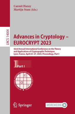 Advances in Cryptology - EUROCRYPT 2023: 42nd Annual International Conference on the Theory and Applications of Cryptographic Techniques, Lyon, France, April 23-27, 2023, Proceedings, Part I - Hazay, Carmit (Editor), and Stam, Martijn (Editor)