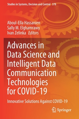 Advances in Data Science and Intelligent Data Communication Technologies for COVID-19: Innovative Solutions Against COVID-19 - Hassanien, Aboul-Ella (Editor), and Elghamrawy, Sally M. (Editor), and Zelinka, Ivan (Editor)