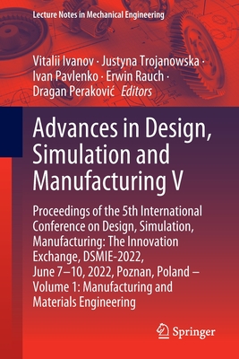 Advances in Design, Simulation and Manufacturing V: Proceedings of the 5th International Conference on Design, Simulation, Manufacturing: The Innovation Exchange, DSMIE-2022, June 7-10, 2022, Poznan, Poland - Volume 1: Manufacturing and Materials... - Ivanov, Vitalii (Editor), and Trojanowska, Justyna (Editor), and Pavlenko, Ivan (Editor)