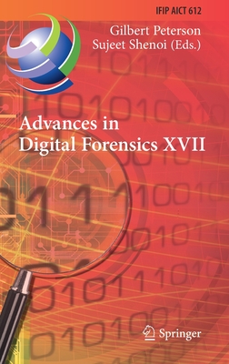 Advances in Digital Forensics XVII: 17th IFIP WG 11.9 International Conference, Virtual Event, February 1-2, 2021, Revised Selected Papers - Peterson, Gilbert (Editor), and Shenoi, Sujeet (Editor)
