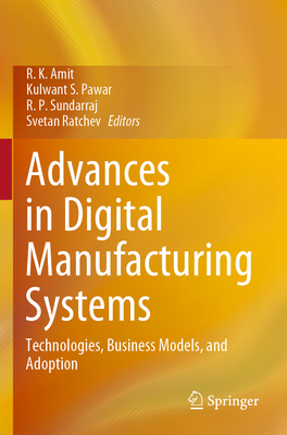 Advances in Digital Manufacturing Systems: Technologies, Business Models, and Adoption - Amit, R. K. (Editor), and Pawar, Kulwant S. (Editor), and Sundarraj, R. P. (Editor)