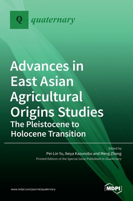 Advances in East Asian Agricultural Origins Studies: The Pleistocene to Holocene Transition: The Pleistocene to Holocene Transition - Yu, Pei-Lin (Guest editor), and Kazunobu, Ikeya (Guest editor), and Zhang, Meng (Guest editor)