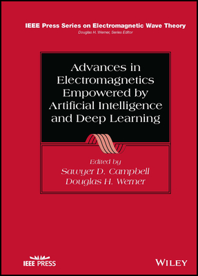Advances in Electromagnetics Empowered by Artificial Intelligence and Deep Learning - Campbell, Sawyer D. (Editor), and Werner, Douglas H. (Editor)