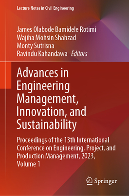 Advances in Engineering Management, Innovation, and Sustainability: Proceedings of the 13th International Conference on Engineering, Project, and Production Management, 2023, Volume 1 - Rotimi, James Olabode Bamidele (Editor), and Shahzad, Wajiha Mohsin (Editor), and Sutrisna, Monty (Editor)