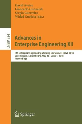 Advances in Enterprise Engineering XII: 8th Enterprise Engineering Working Conference, Eewc 2018, Luxembourg, Luxembourg, May 28 - June 1, 2018, Proceedings - Aveiro, David (Editor), and Guizzardi, Giancarlo (Editor), and Guerreiro, Srgio (Editor)