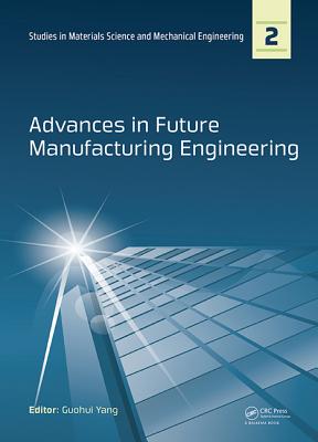 Advances in Future Manufacturing Engineering: Proceedings of the 2014 International Conference on Future Manufacturing Engineering (Icfme 2014), Hong Kong, December 10-11, 2014 - Yang, Guohui (Editor)