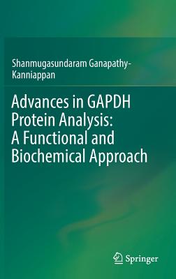 Advances in Gapdh Protein Analysis: A Functional and Biochemical Approach - Ganapathy-Kanniappan, Shanmugasundaram