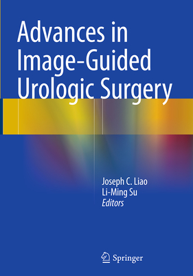 Advances in Image-Guided Urologic Surgery - Liao, Joseph C (Editor), and Su, Li-Ming (Editor)