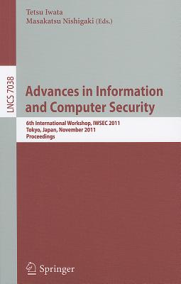 Advances in Information and Computer Security: 6th International Workshop on Security, IWSEC 2011, Tokyo, Japan, November 8-10, 2011. Proceedings - Iwata, Tetsu (Editor), and Nishigaki, Masakatsu (Editor)