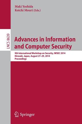 Advances in Information and Computer Security: 9th International Workshop on Security, Iwsec 2014, Hirosaki, Japan, August 27-29, 2014. Proceedings - Yoshida, Maki (Editor), and Mouri, Koichi (Editor)