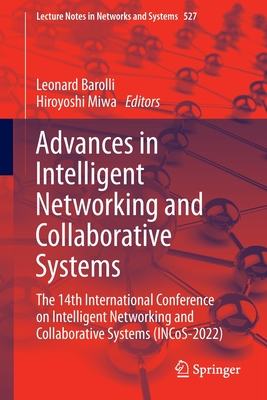 Advances in Intelligent Networking and Collaborative Systems: The 14th International Conference on Intelligent Networking and Collaborative Systems (INCoS-2022) - Barolli, Leonard (Editor), and Miwa, Hiroyoshi (Editor)