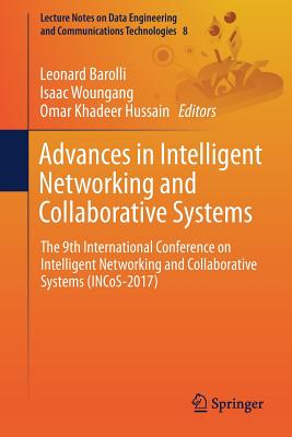 Advances in Intelligent Networking and Collaborative Systems: The 9th International Conference on Intelligent Networking and Collaborative Systems (Incos-2017) - Barolli, Leonard (Editor), and Woungang, Isaac (Editor), and Hussain, Omar Khadeer (Editor)