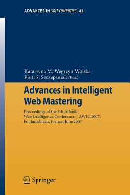 Advances in Intelligent Web Mastering: Proceedings of the 5th Atlantic Web Intelligence Conference - Wic'2007, Fontainebleau, France, June 25 - 27, 2007 - Wegrzyn-Wolska, Katarzyna M (Editor), and Szczepaniak, Piotr S (Editor)