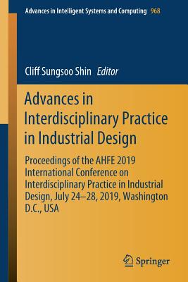 Advances in Interdisciplinary Practice in Industrial Design: Proceedings of the Ahfe 2019 International Conference on Interdisciplinary Practice in Industrial Design, July 24-28, 2019, Washington D.C., USA - Shin, Cliff Sungsoo (Editor)