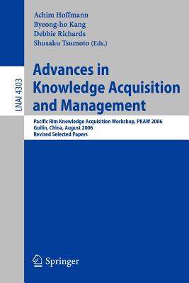 Advances in Knowledge Acquisition and Management: Pacific Rim Knowledge Acquisition Workshop, Pkaw 2006, Guilin, China, August 7-8, 2006, Revised Selected Papers - Hoffmann, Achim (Editor), and Kang, Byeong-Ho (Editor), and Richards, Debbie (Editor)