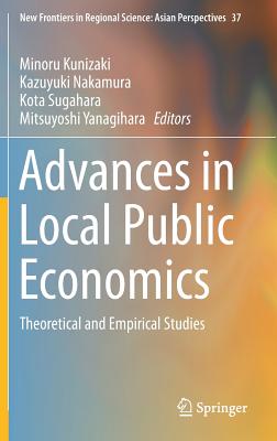 Advances in Local Public Economics: Theoretical and Empirical Studies - Kunizaki, Minoru (Editor), and Nakamura, Kazuyuki (Editor), and Sugahara, Kota (Editor)