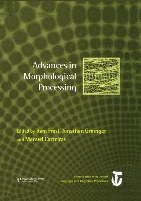 Advances in Morphological Processing: A Special Issue of Language and Cognitive Processes - Frost, RAM (Editor), and Grainger, Jonathan (Editor), and Carreiras, Manuel (Editor)