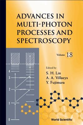 Advances in Multi-Photon Processes and Spectroscopy, Volume 18 - Lin, Sheng-Hsien (Editor), and Fujimura, Yuichi (Editor), and Villaeys, Albert A (Editor)