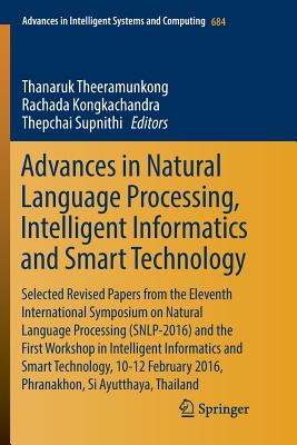 Advances in Natural Language Processing, Intelligent Informatics and Smart Technology: Selected Revised Papers from the Eleventh International Symposium on Natural Language Processing (Snlp-2016) and the First Workshop in Intelligent Informatics and... - Theeramunkong, Thanaruk (Editor), and Kongkachandra, Rachada (Editor), and Supnithi, Thepchai (Editor)