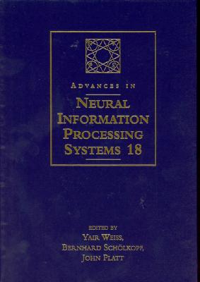 Advances in Neural Information Processing Systems 18: Proceedings of the 2005 Conference - Weiss, Yair (Editor), and Schlkopf, Bernhard (Editor), and Platt, John (Editor)