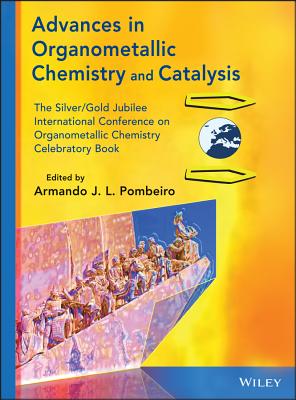 Advances in Organometallic Chemistry and Catalysis: The Silver / Gold Jubilee International Conference on Organometallic Chemistry Celebratory Book - Pombeiro, Armando J L (Editor)