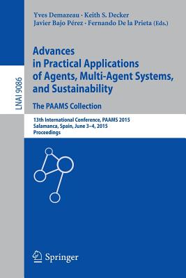 Advances in Practical Applications of Agents, Multi-Agent Systems, and Sustainability: The Paams Collection: 13th International Conference, Paams 2015, Salamanca, Spain, June 3-4, 2015, Proceedings - Demazeau, Yves (Editor), and Decker, Keith S (Editor), and Bajo Prez, Javier (Editor)