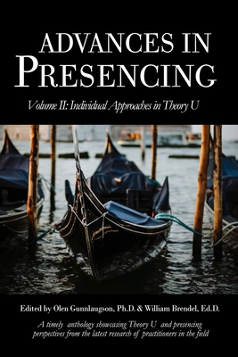 Advances in Presencing Volume II: Individual Approaches in Theory U - Gunnlaugson, Olen, and Brendel, William (Editor)