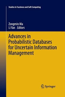 Advances in Probabilistic Databases for Uncertain Information Management - Ma, Zongmin, PH.D. (Editor), and Yan, Li (Editor)