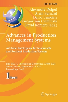Advances in Production Management Systems. Artificial Intelligence for Sustainable and Resilient Production Systems: IFIP WG 5.7 International Conference, APMS 2021, Nantes, France, September 5-9, 2021, Proceedings, Part I - Dolgui, Alexandre (Editor), and Bernard, Alain (Editor), and Lemoine, David (Editor)