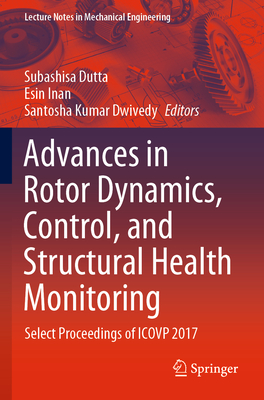 Advances in Rotor Dynamics, Control, and Structural Health Monitoring: Select Proceedings of ICOVP 2017 - Dutta, Subashisa (Editor), and Inan, Esin (Editor), and Dwivedy, Santosha Kumar (Editor)