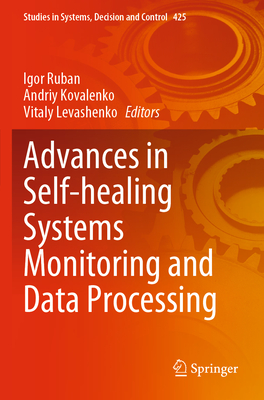 Advances in Self-healing Systems Monitoring and Data Processing - Ruban, Igor (Editor), and Kovalenko, Andriy (Editor), and Levashenko, Vitaly (Editor)