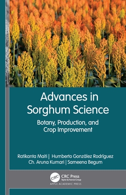 Advances in Sorghum Science: Botany, Production, and Crop Improvement - Maiti, Ratikanta (Editor), and Rodrguez, Humberto Gonzlez (Editor), and Kumar, Ch Aruna (Editor)