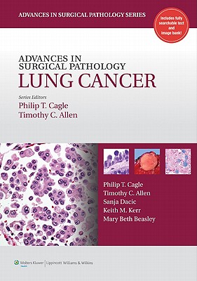 Advances in Surgical Pathology: Lung Cancer - Cagle, Philip T, MD (Editor), and Allen, Timothy, MD, Jd (Editor)