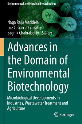 Advances in the Domain of Environmental Biotechnology: Microbiological Developments in Industries, Wastewater Treatment and Agriculture - Maddela, Naga Raju (Editor), and Garca Cruzatty, Luz C (Editor), and Chakraborty, Sagnik (Editor)