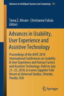 Advances in Usability, User Experience and Assistive Technology: Proceedings of the Ahfe 2018 International Conferences on Usability & User Experience and Human Factors and Assistive Technology, Held on July 21-25, 2018, in Loews Sapphire Falls Resort... - Ahram, Tareq Z (Editor), and Falco, Christianne (Editor)