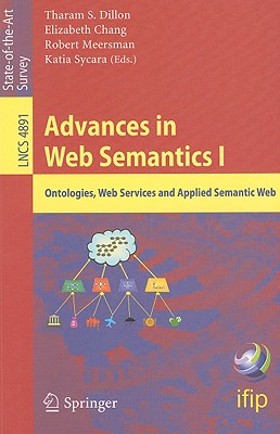 Advances in Web Semantics I: Ontologies, Web Services and Applied Semantic Web - Chang, Elizabeth J (Editor), and Sycara, Katia (Editor)