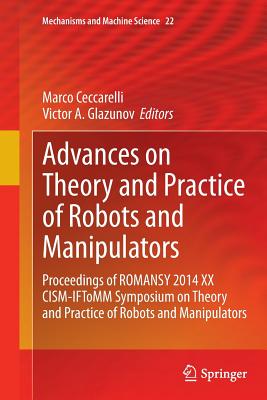 Advances on Theory and Practice of Robots and Manipulators: Proceedings of Romansy 2014 XX Cism-Iftomm Symposium on Theory and Practice of Robots and Manipulators - Ceccarelli, Marco (Editor), and Glazunov, Victor A (Editor)